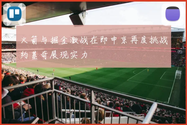 火箭与掘金激战在即申京再度挑战约基奇展现实力