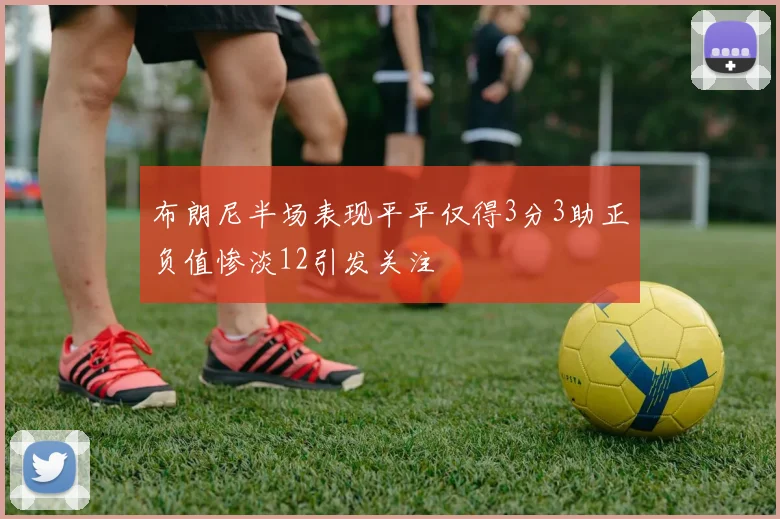 布朗尼半场表现平平仅得3分3助正负值惨淡12引发关注