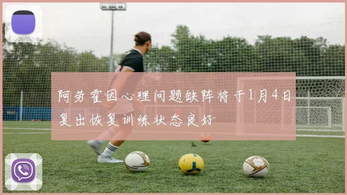 阿劳霍因心理问题缺阵将于1月4日复出恢复训练状态良好