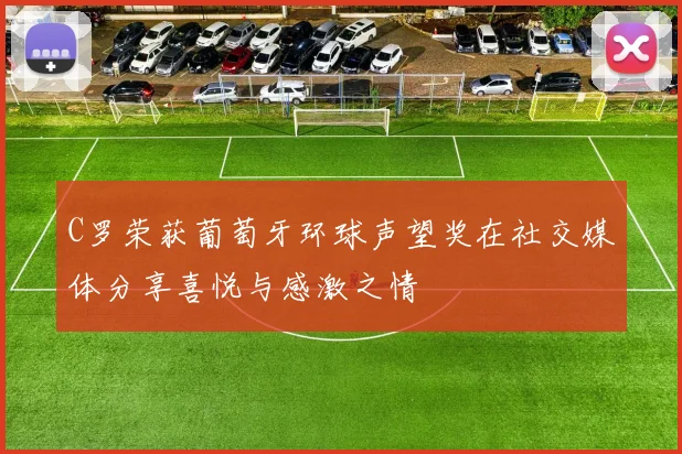 C罗荣获葡萄牙环球声望奖在社交媒体分享喜悦与感激之情