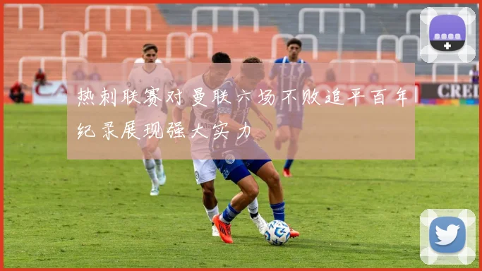 热刺联赛对曼联六场不败追平百年纪录展现强大实力
