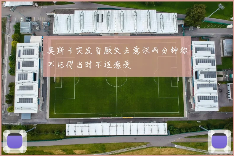 奥斯卡突发昏厥失去意识两分钟称不记得当时不适感受