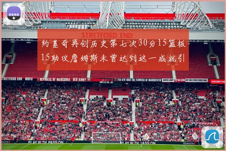 约基奇再创历史第七次30分15篮板15助攻詹姆斯未曾达到这一成就引发热议