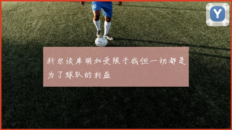 科尔谈库明加受限于我但一切都是为了球队的利益
