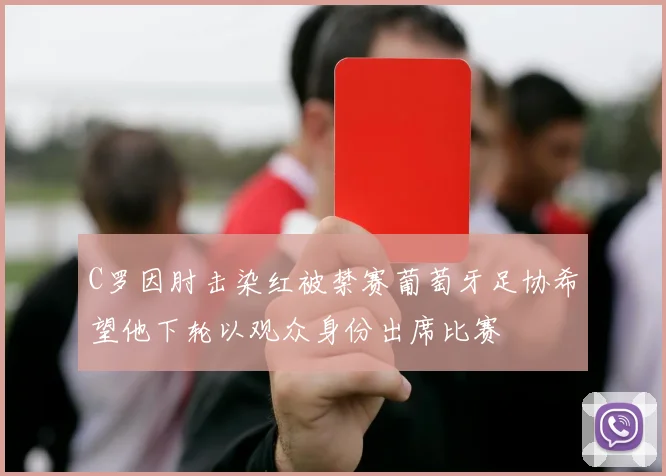 C罗因肘击染红被禁赛葡萄牙足协希望他下轮以观众身份出席比赛
