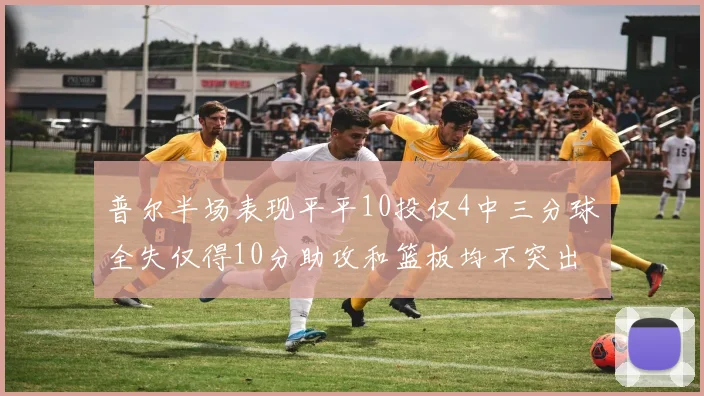 普尔半场表现平平10投仅4中三分球全失仅得10分助攻和篮板均不突出