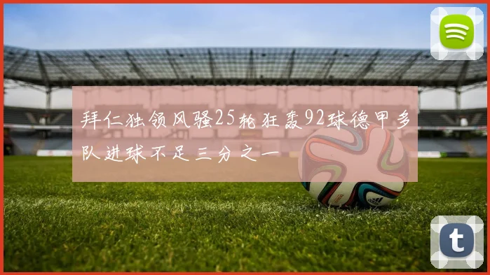 拜仁独领风骚25轮狂轰92球德甲多队进球不足三分之一
