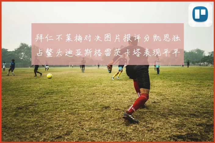 拜仁不莱梅对决图片报评分凯恩独占鳌头迪亚斯格雷茨卡塔表现平平