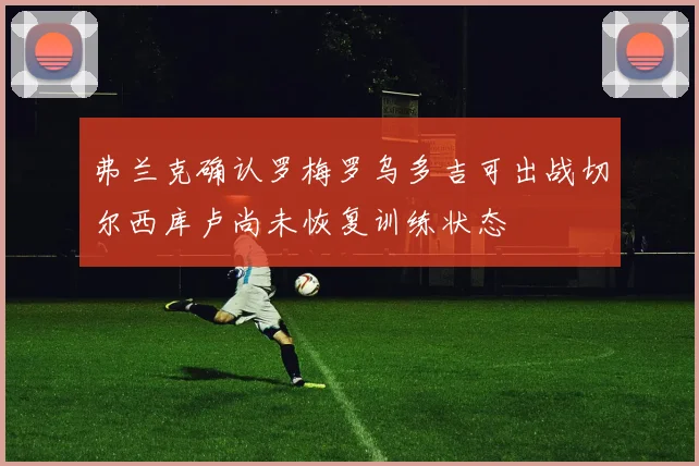 弗兰克确认罗梅罗乌多吉可出战切尔西库卢尚未恢复训练状态