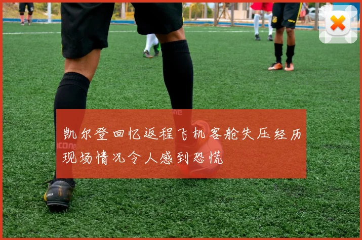 凯尔登回忆返程飞机客舱失压经历现场情况令人感到恐慌