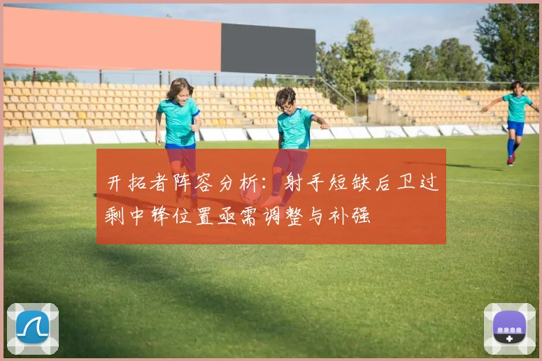 开拓者阵容分析：射手短缺后卫过剩中锋位置亟需调整与补强