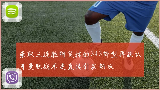 豪取三连胜阿莫林的343阵型再获认可曼联战术更直接引发热议