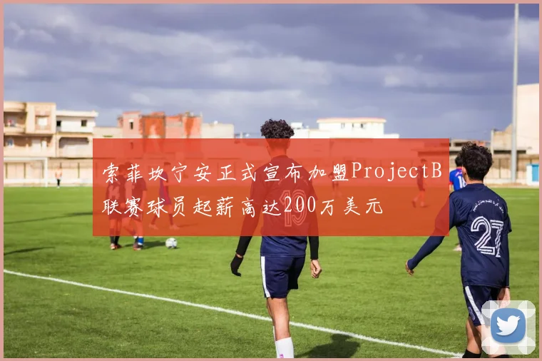 索菲坎宁安正式宣布加盟ProjectB联赛球员起薪高达200万美元
