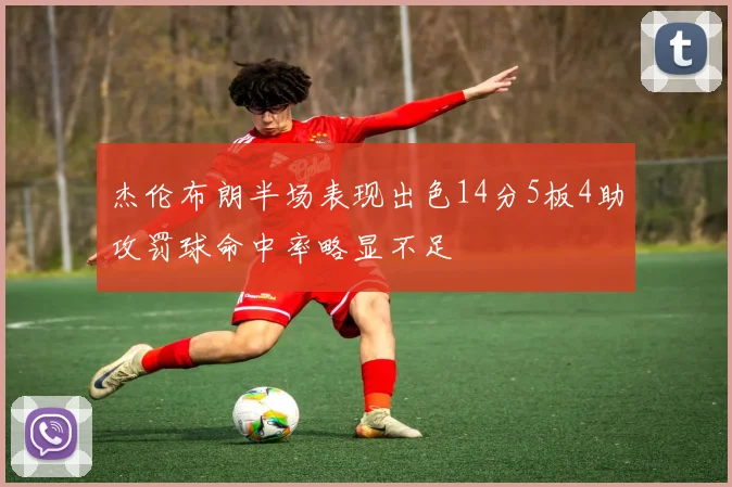杰伦布朗半场表现出色14分5板4助攻罚球命中率略显不足