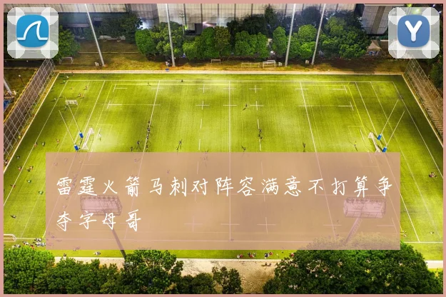 雷霆火箭马刺对阵容满意不打算争夺字母哥